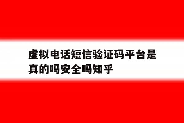 包含虚拟电话短信验证码平台是真的吗安全吗知乎的词条 包含虚拟电话短信验证码平台是真的吗安全吗知乎的词条