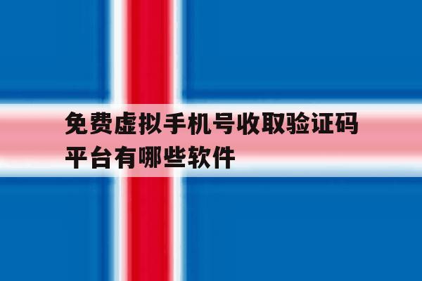 免费虚拟手机号收取验证码平台有哪些软件的简单介绍 免费虚拟手机号收取验证码平台有哪些软件的简单介绍