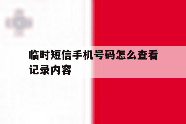 临时短信手机号码怎么查看记录内容 临时短信手机号码怎么查看记录内容