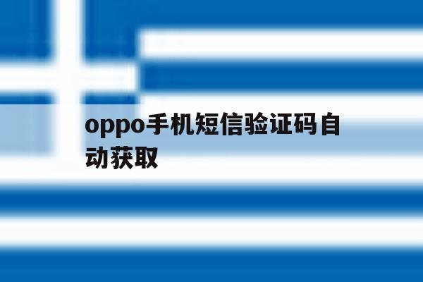 oppo手机短信验证码自动获取 oppo手机短信验证码自动获取