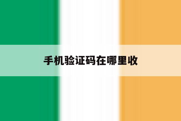 手机验证码在哪里收 手机验证码在哪里收