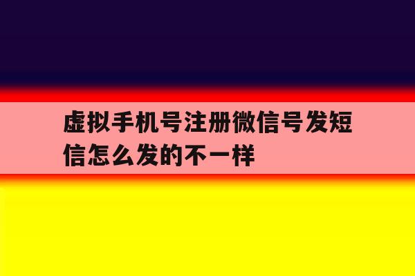 虚拟手机号注册微信号发短信怎么发的不一样 虚拟手机号注册微信号发短信怎么发的不一样