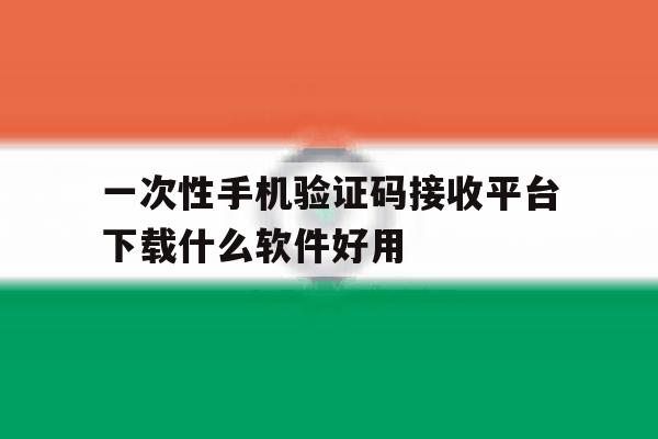 包含一次性手机验证码接收平台下载什么软件好用的词条 包含一次性手机验证码接收平台下载什么软件好用的词条