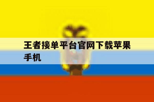 王者接单平台官网下载苹果手机 王者接单平台官网下载苹果手机