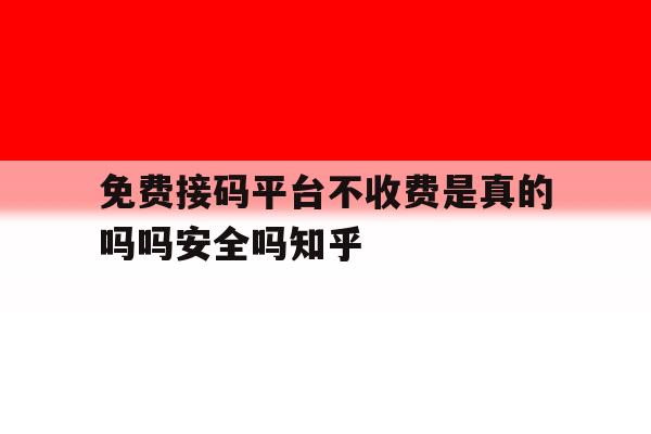 免费接码平台不收费是真的吗吗安全吗知乎 免费接码平台不收费是真的吗吗安全吗知乎