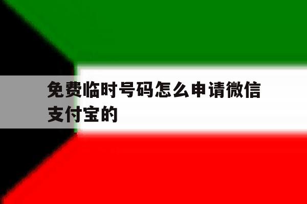 免费临时号码怎么申请微信支付宝的 免费临时号码怎么申请微信支付宝的