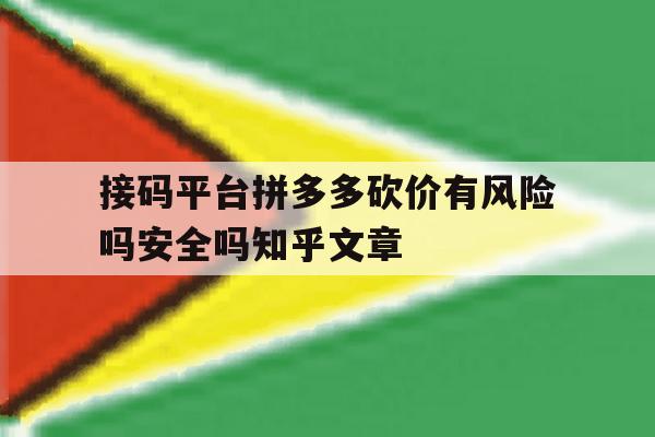 接码平台拼多多砍价有风险吗安全吗知乎文章的简单介绍 接码平台拼多多砍价有风险吗安全吗知乎文章的简单介绍