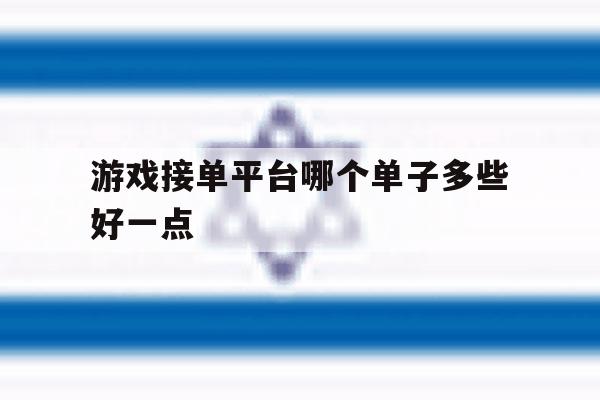 游戏接单平台哪个单子多些好一点 游戏接单平台哪个单子多些好一点