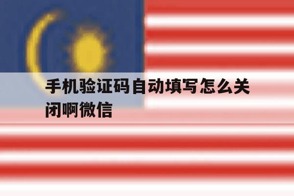 手机验证码自动填写怎么关闭啊微信 手机验证码自动填写怎么关闭啊微信