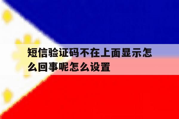 短信验证码不在上面显示怎么回事呢怎么设置 短信验证码不在上面显示怎么回事呢怎么设置