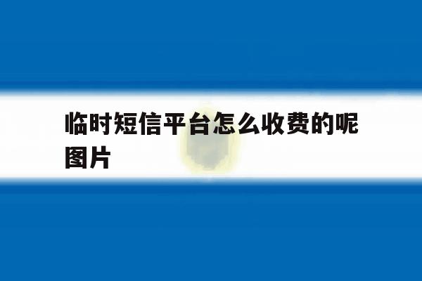 包含临时短信平台怎么收费的呢图片的词条 包含临时短信平台怎么收费的呢图片的词条