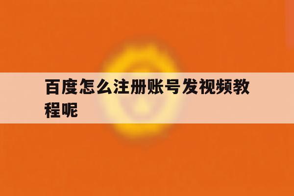 百度怎么注册账号发视频教程呢 百度怎么注册账号发视频教程呢