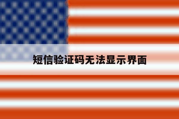 短信验证码无法显示界面 短信验证码无法显示界面