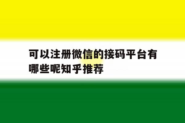 可以注册微信的接码平台有哪些呢知乎推荐