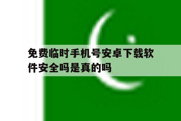 免费临时手机号安卓下载软件安全吗是真的吗的简单介绍 免费临时手机号安卓下载软件安全吗是真的吗的简单介绍