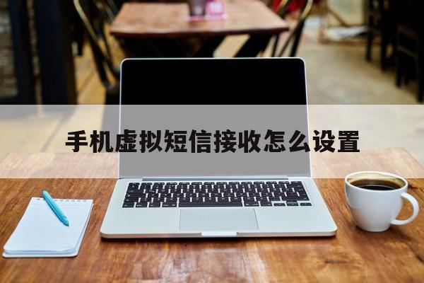 手机虚拟短信接收怎么设置 手机虚拟短信接收怎么设置