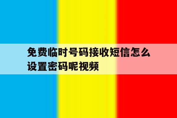 免费临时号码接收短信怎么设置密码呢视频 免费临时号码接收短信怎么设置密码呢视频