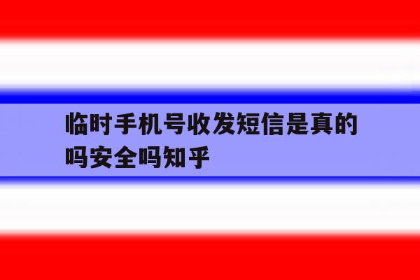 临时手机号收发短信是真的吗安全吗知乎的简单介绍 临时手机号收发短信是真的吗安全吗知乎的简单介绍