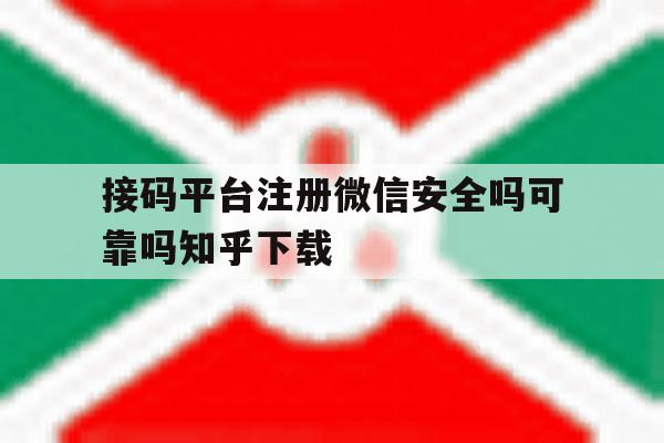 接码平台注册微信安全吗可靠吗知乎下载的简单介绍