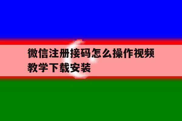 包含微信注册接码怎么操作视频教学下载安装的词条 包含微信注册接码怎么操作视频教学下载安装的词条