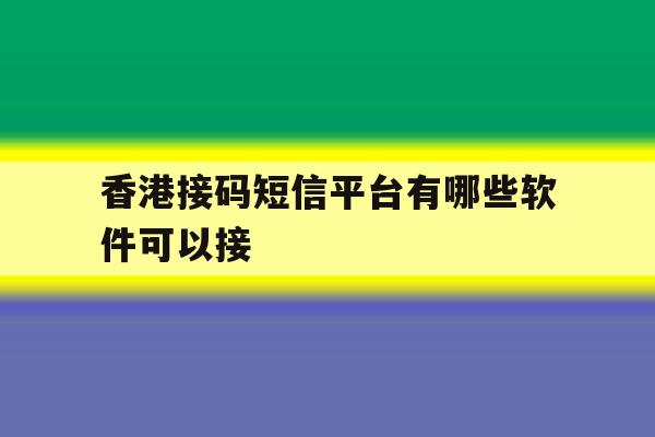 香港接码短信平台有哪些软件可以接 香港接码短信平台有哪些软件可以接