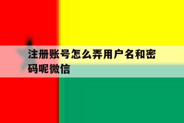包含注册账号怎么弄用户名和密码呢微信的词条 包含注册账号怎么弄用户名和密码呢微信的词条