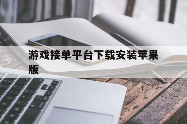 游戏接单平台下载安装苹果版 游戏接单平台下载安装苹果版