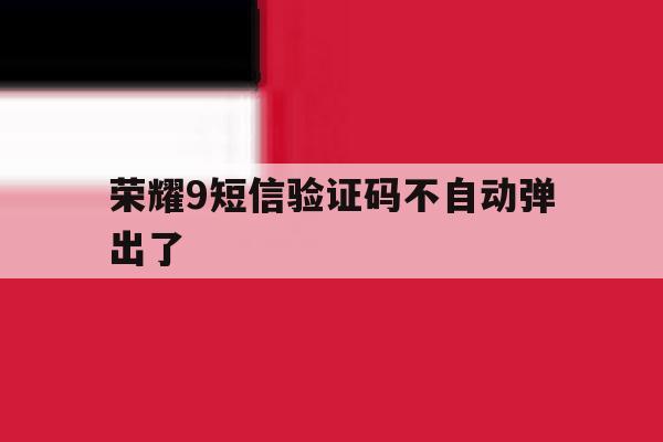 荣耀9短信验证码不自动弹出了 荣耀9短信验证码不自动弹出了