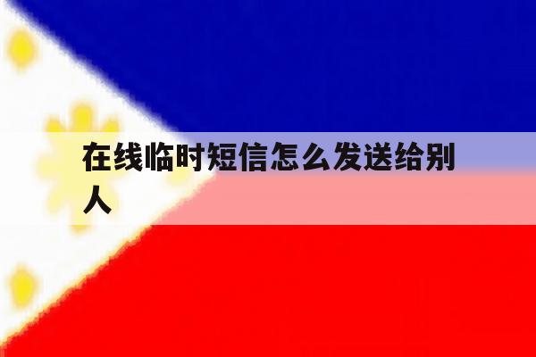 在线临时短信怎么发送给别人 在线临时短信怎么发送给别人