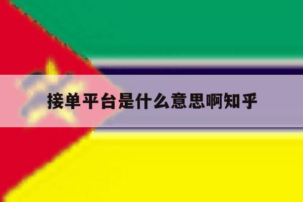 关于接单平台是什么意思啊知乎的信息 关于接单平台是什么意思啊知乎的信息
