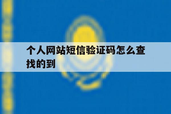 个人网站短信验证码怎么查找的到 个人网站短信验证码怎么查找的到