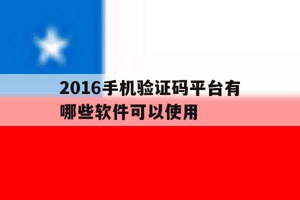 2016手机验证码平台有哪些软件可以使用 2016手机验证码平台有哪些软件可以使用