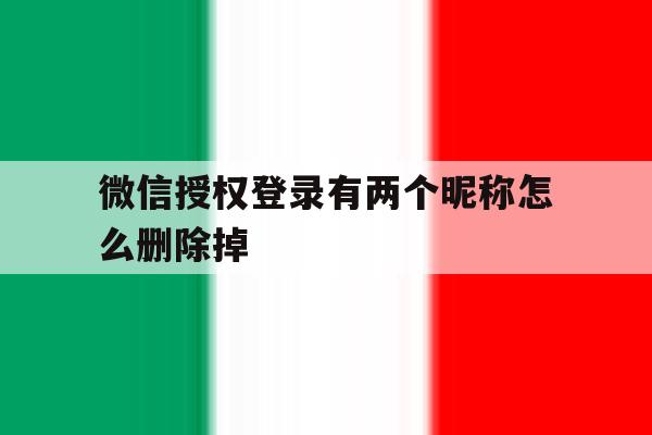 微信授权登录有两个昵称怎么删除掉 微信授权登录有两个昵称怎么删除掉
