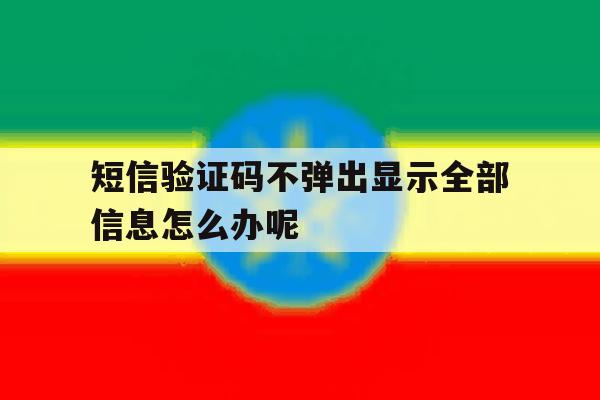 短信验证码不弹出显示全部信息怎么办呢 短信验证码不弹出显示全部信息怎么办呢