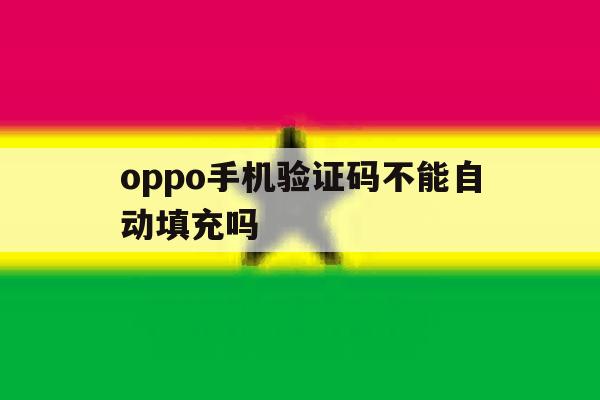 oppo手机验证码不能自动填充吗 oppo手机验证码不能自动填充吗