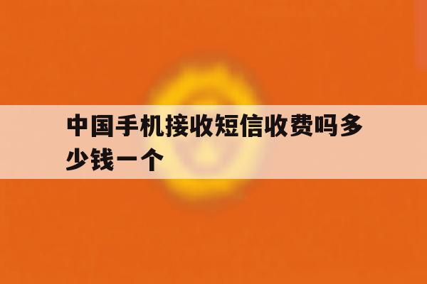 中国手机接收短信收费吗多少钱一个 中国手机接收短信收费吗多少钱一个