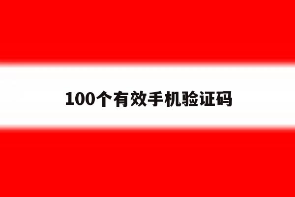 100个有效手机验证码 100个有效手机验证码