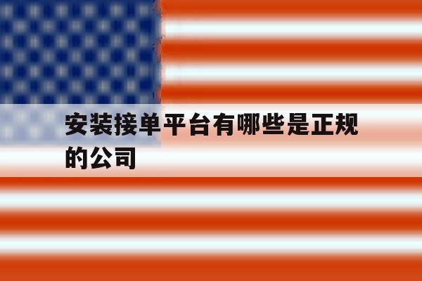 安装接单平台有哪些是正规的公司 安装接单平台有哪些是正规的公司