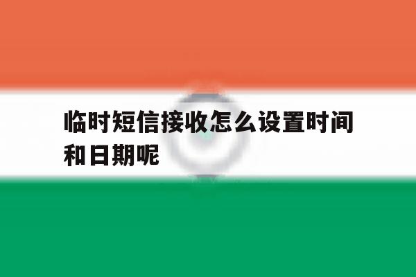临时短信接收怎么设置时间和日期呢 临时短信接收怎么设置时间和日期呢