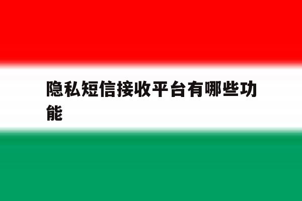 隐私短信接收平台有哪些功能 隐私短信接收平台有哪些功能