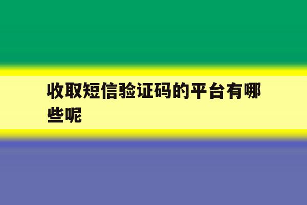 收取短信验证码的平台有哪些呢 收取短信验证码的平台有哪些呢