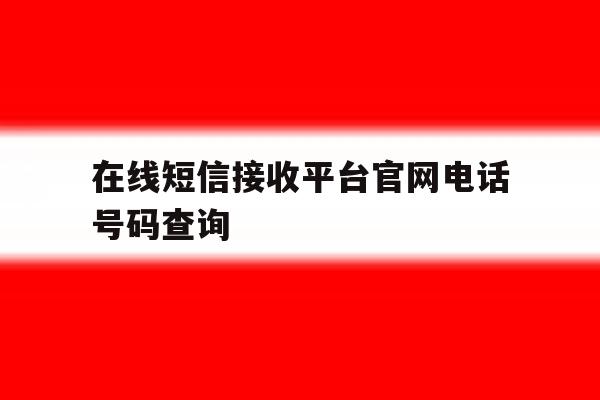 在线短信接收平台官网电话号码查询的简单介绍 在线短信接收平台官网电话号码查询的简单介绍