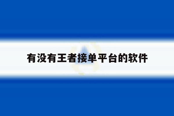 有没有王者接单平台的软件 有没有王者接单平台的软件