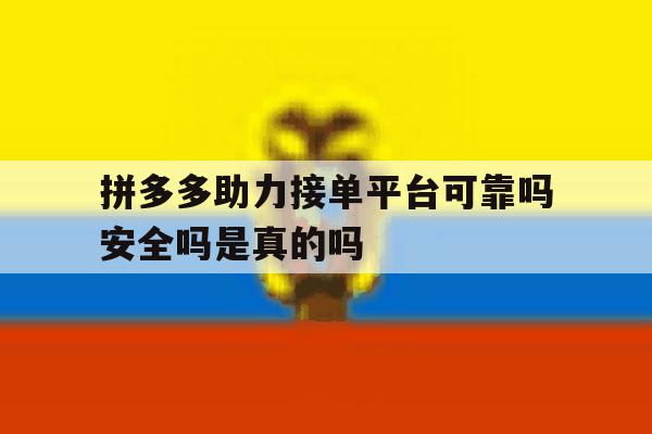 拼多多助力接单平台可靠吗安全吗是真的吗 拼多多助力接单平台可靠吗安全吗是真的吗