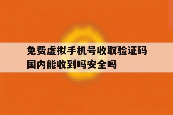 关于免费虚拟手机号收取验证码国内能收到吗安全吗的信息 关于免费虚拟手机号收取验证码国内能收到吗安全吗的信息