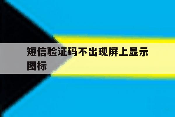 短信验证码不出现屏上显示图标 短信验证码不出现屏上显示图标