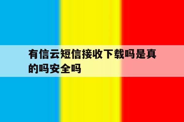 有信云短信接收下载吗是真的吗安全吗的简单介绍 有信云短信接收下载吗是真的吗安全吗的简单介绍