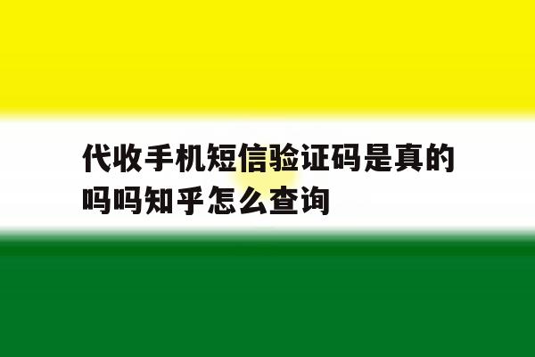 代收手机短信验证码是真的吗吗知乎怎么查询的简单介绍 代收手机短信验证码是真的吗吗知乎怎么查询的简单介绍