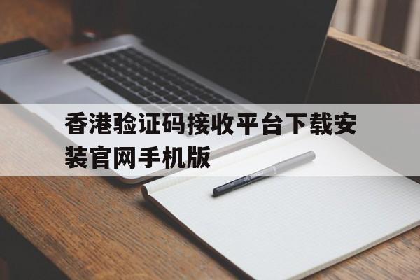 香港验证码接收平台下载安装官网手机版的简单介绍 香港验证码接收平台下载安装官网手机版的简单介绍