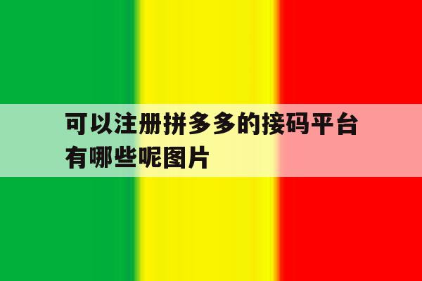 包含可以注册拼多多的接码平台有哪些呢图片的词条